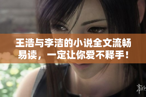 王浩与李洁的小说全文流畅易读，一定让你爱不释手！
