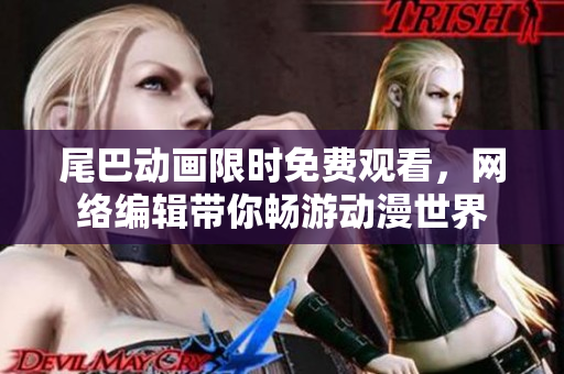 尾巴动画限时免费观看，网络编辑带你畅游动漫世界