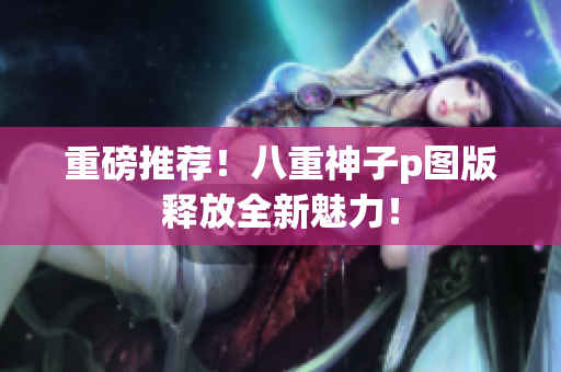 重磅推荐！八重神子p图版释放全新魅力！