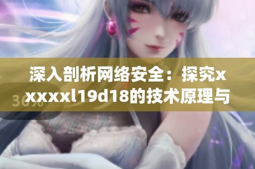 深入剖析网络安全：探究xxxxxl19d18的技术原理与应用案例)