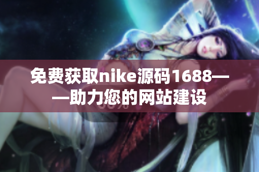 免费获取nike源码1688——助力您的网站建设