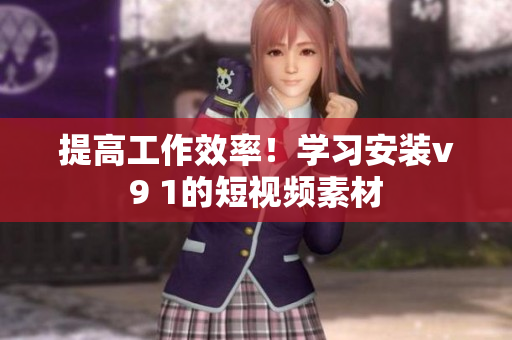 提高工作效率！学习安装v9 1的短视频素材