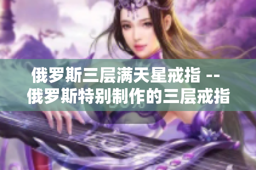 俄罗斯三层满天星戒指 -- 俄罗斯特别制作的三层戒指