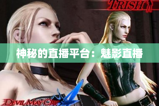 神秘的直播平台：魅影直播