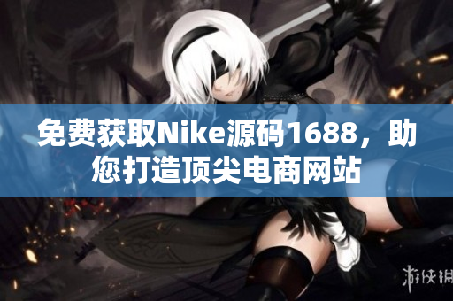 免费获取Nike源码1688，助您打造顶尖电商网站