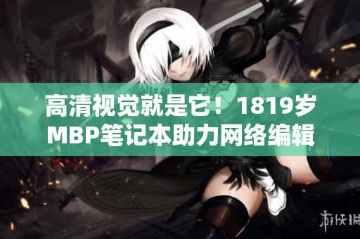 高清视觉就是它！1819岁MBP笔记本助力网络编辑