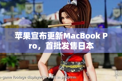 苹果宣布更新MacBook Pro，首批发售日本