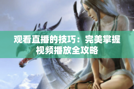 观看直播的技巧：完美掌握视频播放全攻略