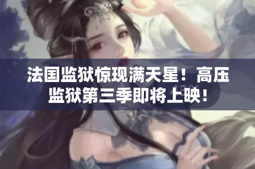 法国监狱惊现满天星！高压监狱第三季即将上映！