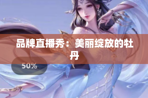 品牌直播秀：美丽绽放的牡丹