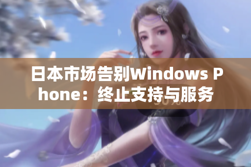 日本市场告别Windows Phone：终止支持与服务