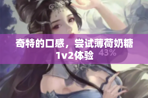 奇特的口感，尝试薄荷奶糖1v2体验