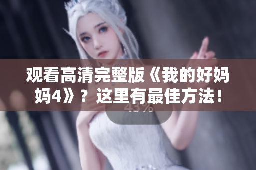 观看高清完整版《我的好妈妈4》？这里有最佳方法！