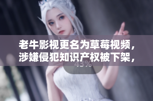 老牛影视更名为草莓视频，涉嫌侵犯知识产权被下架，用户造成财产损失