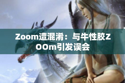 Zoom遭混淆：与牛性胶ZOOm引发误会