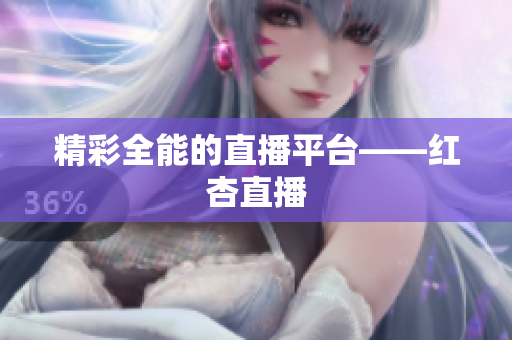 精彩全能的直播平台——红杏直播