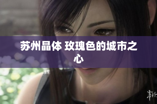 苏州晶体 玫瑰色的城市之心