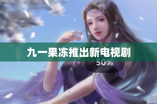 九一果冻推出新电视剧