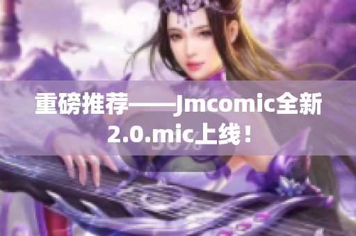 重磅推荐——Jmcomic全新2.0.mic上线！
