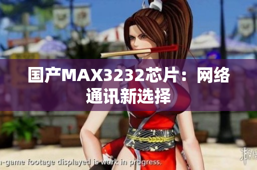 国产MAX3232芯片：网络通讯新选择