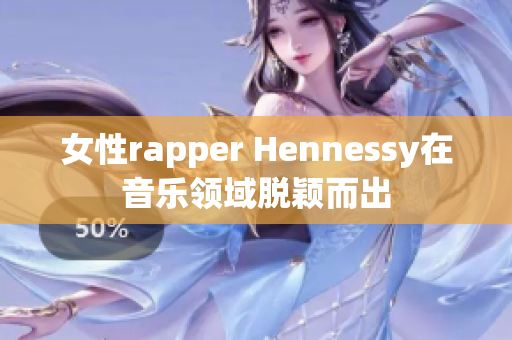 女性rapper Hennessy在音乐领域脱颖而出
