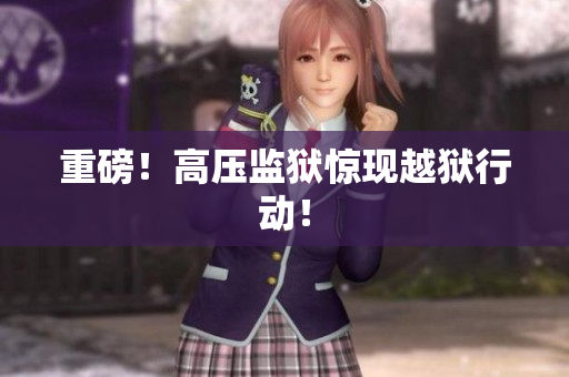重磅！高压监狱惊现越狱行动！