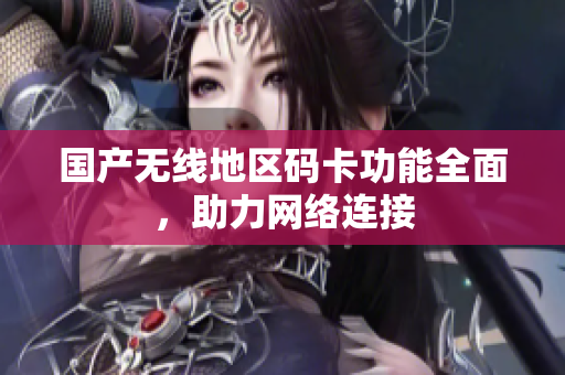 国产无线地区码卡功能全面，助力网络连接
