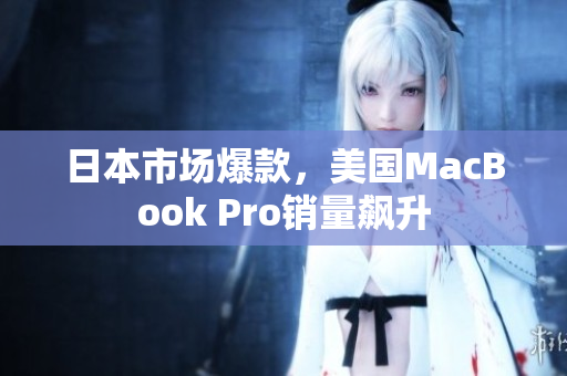 日本市场爆款，美国MacBook Pro销量飙升