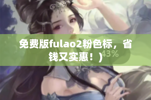 免费版fulao2粉色标，省钱又实惠！)