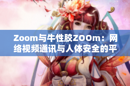 Zoom与牛性胶ZOOm：网络视频通讯与人体安全的平衡