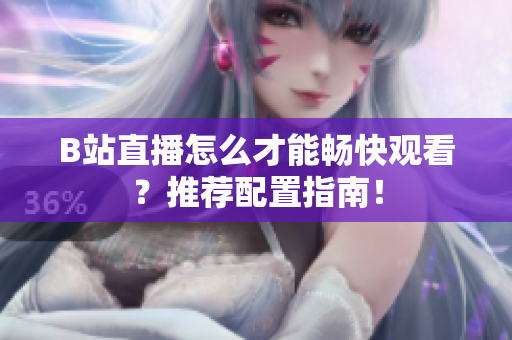 B站直播怎么才能畅快观看？推荐配置指南！