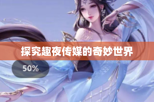 探究趣夜传媒的奇妙世界
