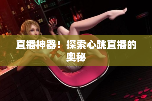 直播神器！探索心跳直播的奥秘