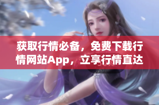 获取行情必备，免费下载行情网站App，立享行情直达！