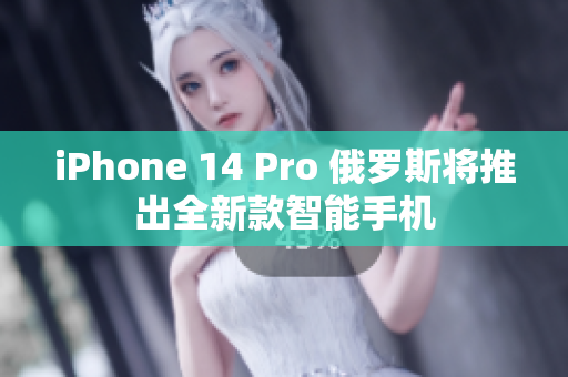 iPhone 14 Pro 俄罗斯将推出全新款智能手机