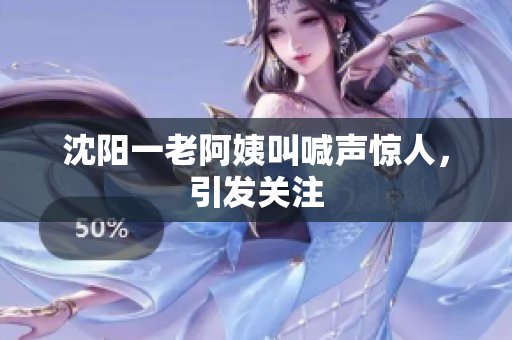 沈阳一老阿姨叫喊声惊人，引发关注