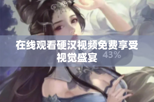 在线观看硬汉视频免费享受视觉盛宴