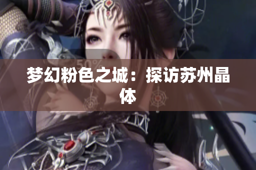 梦幻粉色之城：探访苏州晶体