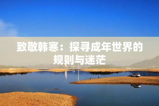 致敬韩寒：探寻成年世界的规则与迷茫