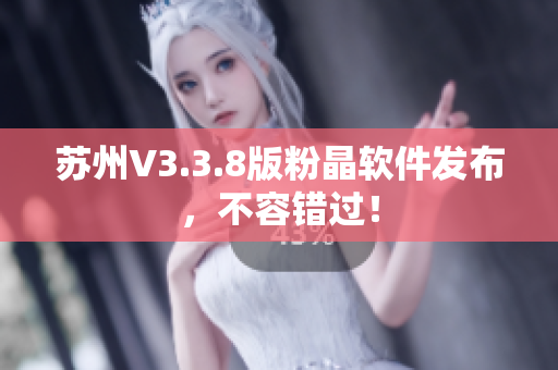 苏州V3.3.8版粉晶软件发布，不容错过！