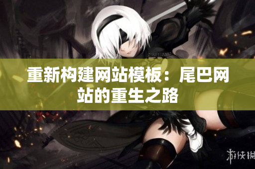 重新构建网站模板：尾巴网站的重生之路