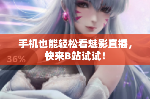 手机也能轻松看魅影直播，快来B站试试！