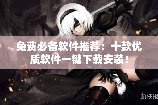 免费必备软件推荐：十款优质软件一键下载安装！