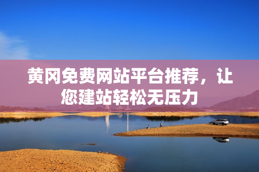 黄冈免费网站平台推荐，让您建站轻松无压力