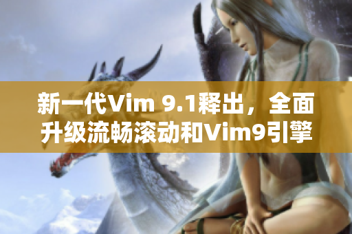 新一代Vim 9.1释出，全面升级流畅滚动和Vim9引擎