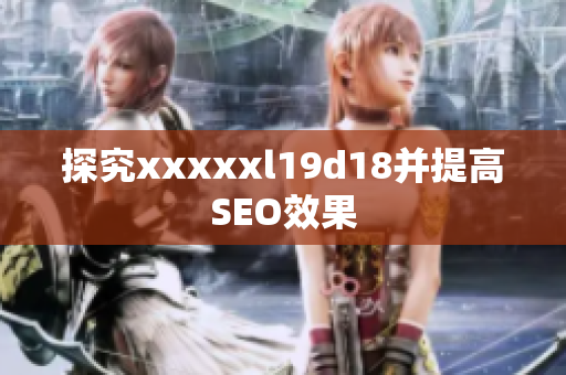 探究xxxxxl19d18并提高SEO效果