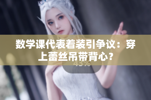 数学课代表着装引争议：穿上蕾丝吊带背心？