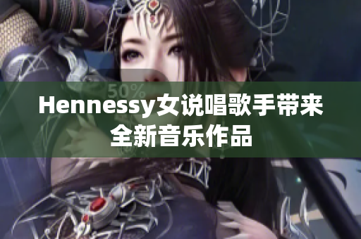 Hennessy女说唱歌手带来全新音乐作品
