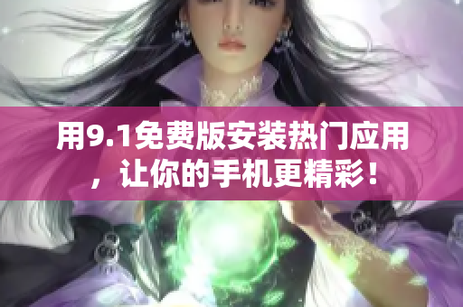 用9.1免费版安装热门应用，让你的手机更精彩！