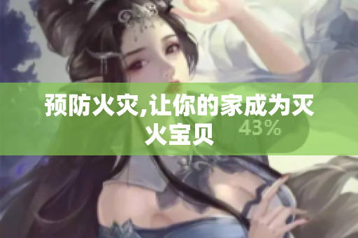预防火灾,让你的家成为灭火宝贝